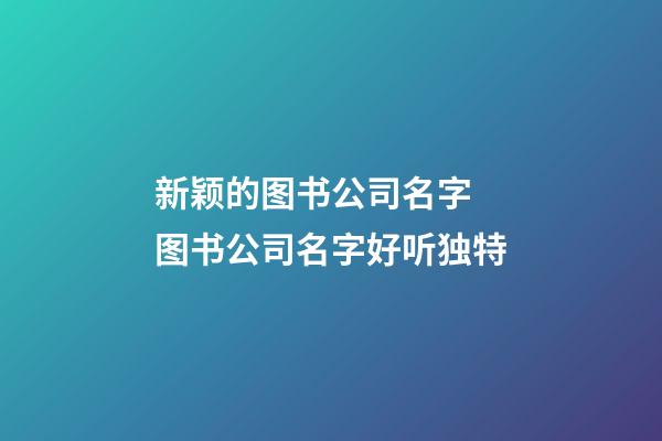 新颖的图书公司名字 图书公司名字好听独特-第1张-公司起名-玄机派